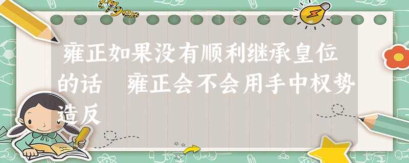 雍正如果没有顺利继承皇位的话 雍正会不会用手中权势造反 雍正如果没有顺利继承皇位的话 雍正会不会用手中权势造反
