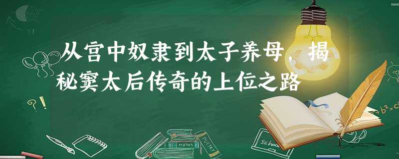 从宫中奴隶到太子养母,揭秘窦太后传奇的上位之路 从宫中奴隶到太子养母,揭秘窦太后传奇的上位之路