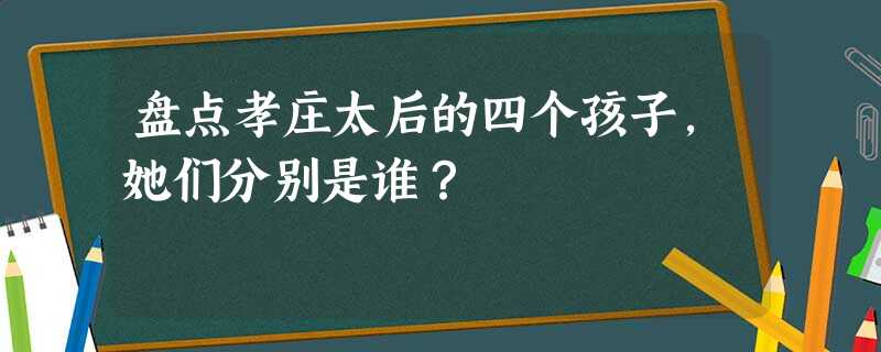 盘点孝庄太后的四个孩子,她们分别是谁? 盘点孝庄太后的四个孩子,她们分别是谁?