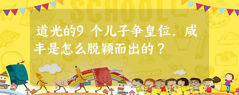 道光的9个儿子争皇位,咸丰是怎么脱颖而出的? 道光的9个儿子争皇位,咸丰是怎么脱颖而出的?