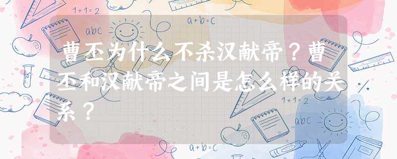 曹丕为什么不杀汉献帝?曹丕和汉献帝之间是怎么样的关系? 曹丕为什么不杀汉献帝?曹丕和汉献帝之间是怎么样的关系?