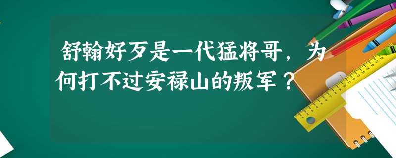 舒翰好歹是一代猛将哥,为何打不过安禄山的叛军? 舒翰好歹是一代猛将哥,为何打不过安禄山的叛军?