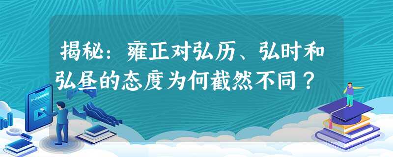 揭秘:雍正对弘历、弘时和弘昼的态度为何截然不同? 揭秘:雍正对弘历、弘时和弘昼的态度为何截然不同?