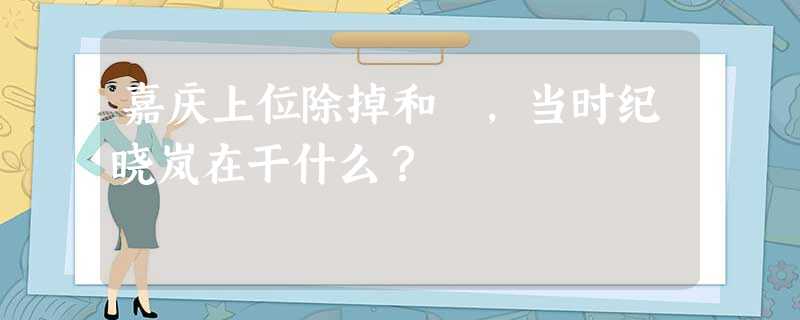 嘉庆上位除掉和珅,当时纪晓岚在干什么? 嘉庆上位除掉和珅,当时纪晓岚在干什么?