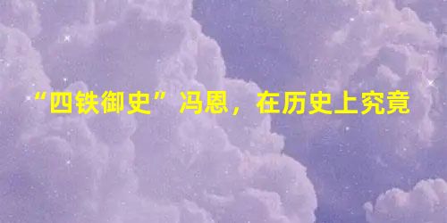 “四铁御史”冯恩,在历史上究竟是个怎样的人? “四铁御史”冯恩,在历史上究竟是个怎样的人?