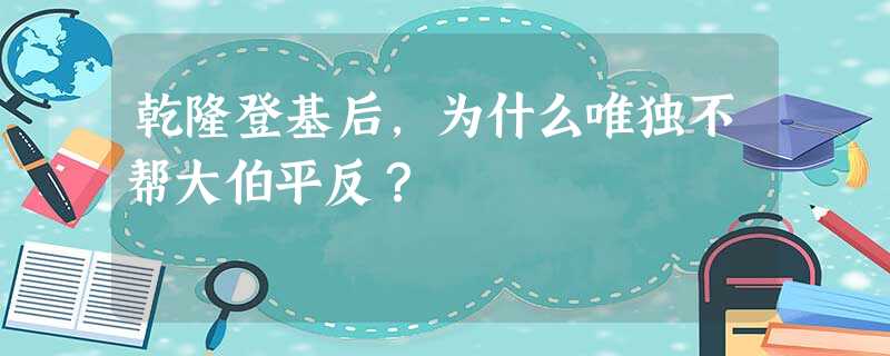 乾隆登基后,为什么唯独不帮大伯平反? 乾隆登基后,为什么唯独不帮大伯平反?