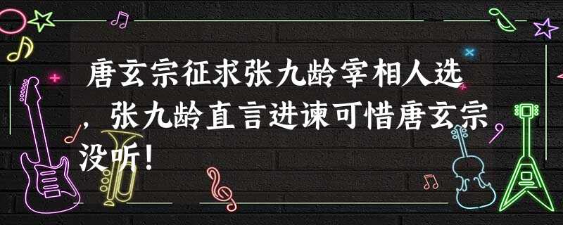 唐玄宗征求张九龄宰相人选,张九龄直言进谏可惜唐玄宗没听! 唐玄宗征求张九龄宰相人选,张九龄直言进谏可惜唐玄宗没听!