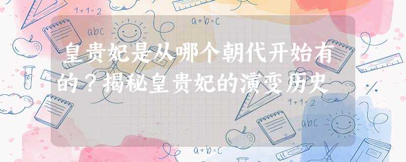 皇贵妃是从哪个朝代开始有的?揭秘皇贵妃的演变历史 皇贵妃是从哪个朝代开始有的?揭秘皇贵妃的演变历史