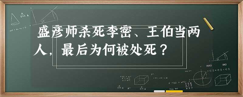 盛彦师杀死李密、王伯当两人,最后为何被处死? 盛彦师杀死李密、王伯当两人,最后为何被处死?