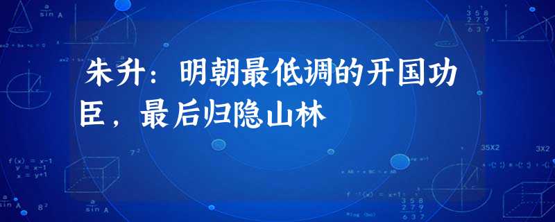 朱升:明朝最低调的开国功臣,最后归隐山林 朱升:明朝最低调的开国功臣,最后归隐山林