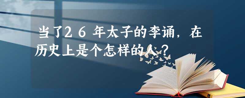 当了26年太子的李诵,在历史上是个怎样的人? 当了26年太子的李诵,在历史上是个怎样的人?