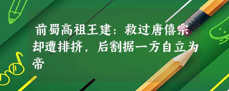 前蜀高祖王建:救过唐僖宗却遭排挤,后割据一方自立为帝 前蜀高祖王建:救过唐僖宗却遭排挤,后割据一方自立为帝
