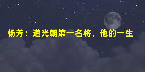 杨芳:道光朝第一名将,他的一生有多少战绩? 杨芳:道光朝第一名将,他的一生有多少战绩?