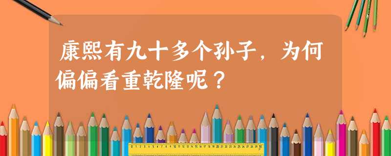 康熙有九十多个孙子,为何偏偏看重乾隆呢? 康熙有九十多个孙子,为何偏偏看重乾隆呢?