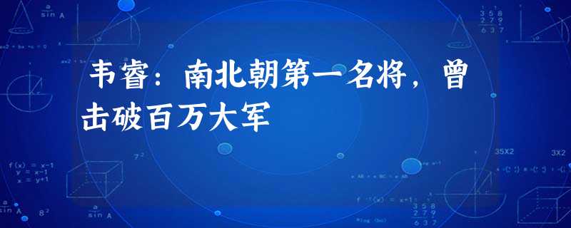 韦睿:南北朝第一名将,曾击破百万大军 韦睿:南北朝第一名将,曾击破百万大军