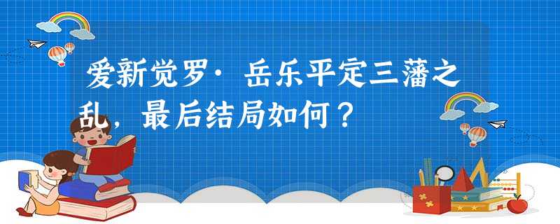 爱新觉罗·岳乐平定三藩之乱,最后结局如何? 爱新觉罗·岳乐平定三藩之乱,最后结局如何?