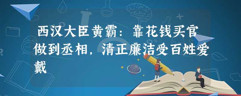 西汉大臣黄霸:靠花钱买官做到丞相,清正廉洁受百姓爱戴 西汉大臣黄霸:靠花钱买官做到丞相,清正廉洁受百姓爱戴