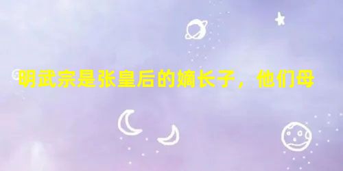 明武宗是张皇后的嫡长子,他们母子关系真的不好吗? 明武宗是张皇后的嫡长子,他们母子关系真的不好吗?