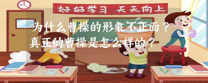为什么曹操的形象不正面?真正的曹操是怎么样的? 为什么曹操的形象不正面?真正的曹操是怎么样的?
