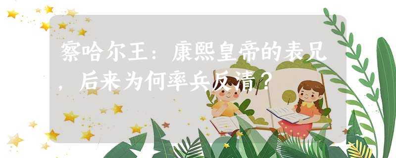 察哈尔王:康熙皇帝的表兄,后来为何率兵反清? 察哈尔王:康熙皇帝的表兄,后来为何率兵反清?
