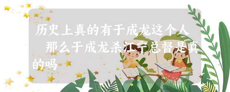 历史上真的有于成龙这个人 那么于成龙杀江宁总督是真的吗 历史上真的有于成龙这个人 那么于成龙杀江宁总督是真的吗