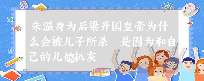 朱温身为后梁开国皇帝为什么会被儿子所杀 是因为和自己的儿媳扒灰 朱温身为后梁开国皇帝为什么会被儿子所杀 是因为和自己的儿媳扒灰