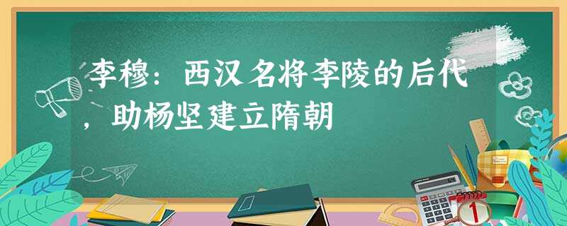 李穆:西汉名将李陵的后代,助杨坚建立隋朝 李穆:西汉名将李陵的后代,助杨坚建立隋朝