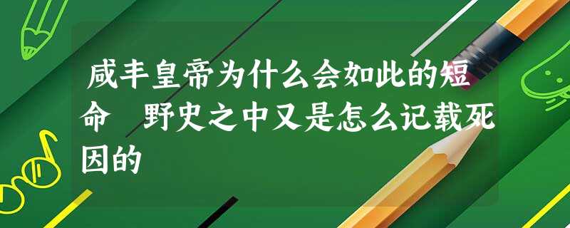 咸丰皇帝为什么会如此的短命 野史之中又是怎么记载死因的 咸丰皇帝为什么会如此的短命 野史之中又是怎么记载死因的