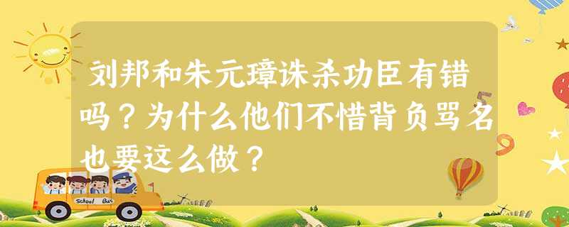 刘邦和朱元璋诛杀功臣有错吗?为什么他们不惜背负骂名也要这么做? 刘邦和朱元璋诛杀功臣有错吗?为什么他们不惜背负骂名也要这么做?