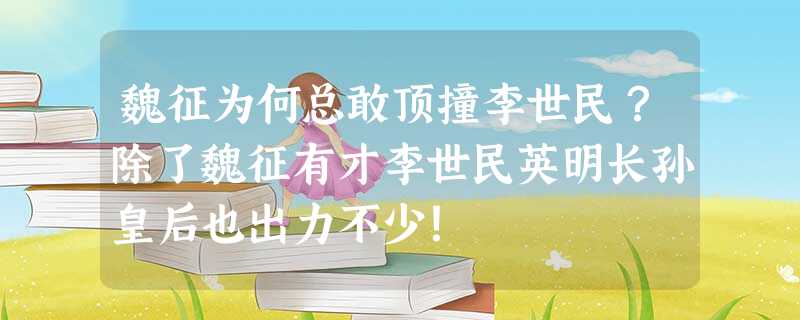 魏征为何总敢顶撞李世民?除了魏征有才李世民英明长孙皇后也出力不少! 魏征为何总敢顶撞李世民?除了魏征有才李世民英明长孙皇后也出力不少!