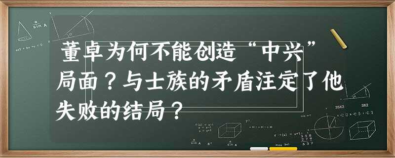董卓为何不能创造“中兴”局面?与士族的矛盾注定了他失败的结局? 董卓为何不能创造“中兴”局面?与士族的矛盾注定了他失败的结局?