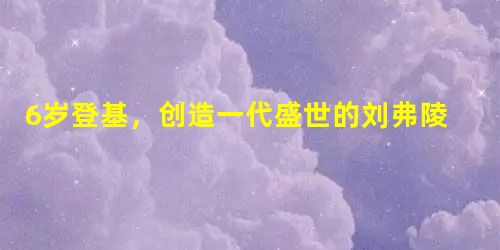 6岁登基,创造一代盛世的刘弗陵是个怎样的人? 6岁登基,创造一代盛世的刘弗陵是个怎样的人?