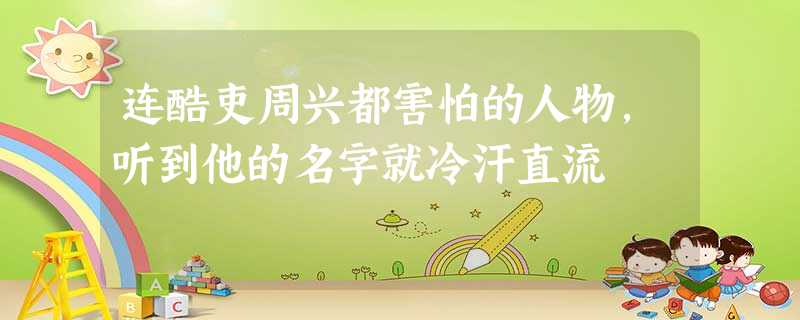 连酷吏周兴都害怕的人物,听到他的名字就冷汗直流 连酷吏周兴都害怕的人物,听到他的名字就冷汗直流