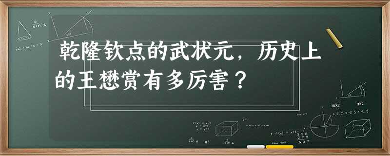乾隆钦点的武状元,历史上的王懋赏有多厉害? 乾隆钦点的武状元,历史上的王懋赏有多厉害?