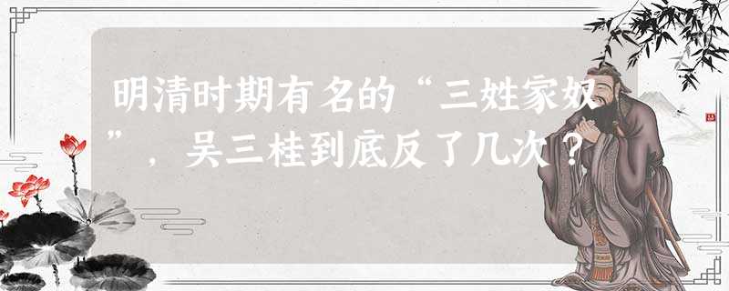 明清时期有名的“三姓家奴”,吴三桂到底反了几次? 明清时期有名的“三姓家奴”,吴三桂到底反了几次?