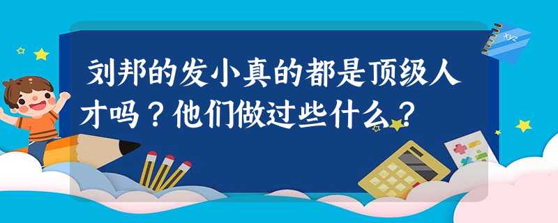 刘邦的发小真的都是顶级人才吗?他们做过些什么? 刘邦的发小真的都是顶级人才吗?他们做过些什么?