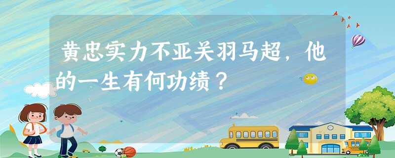黄忠实力不亚关羽马超,他的一生有何功绩? 黄忠实力不亚关羽马超,他的一生有何功绩?