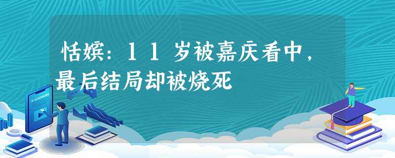 恬嫔:11岁被嘉庆看中,最后结局却被烧死 恬嫔:11岁被嘉庆看中,最后结局却被烧死