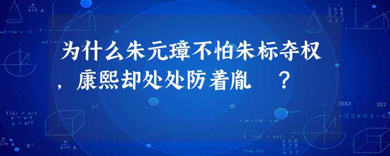 为什么朱元璋不怕朱标夺权,康熙却处处防着胤礽? 为什么朱元璋不怕朱标夺权,康熙却处处防着胤礽?