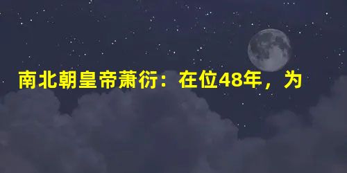 南北朝皇帝萧衍:在位48年,为何40年不进后宫半步? 南北朝皇帝萧衍:在位48年,为何40年不进后宫半步?