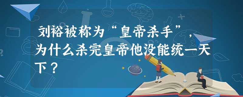 刘裕被称为“皇帝杀手”,为什么杀完皇帝他没能统一天下? 刘裕被称为“皇帝杀手”,为什么杀完皇帝他没能统一天下?