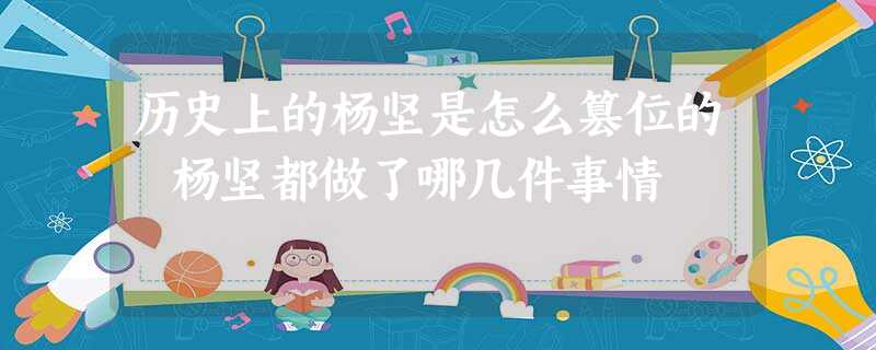 历史上的杨坚是怎么篡位的 杨坚都做了哪几件事情 历史上的杨坚是怎么篡位的 杨坚都做了哪几件事情