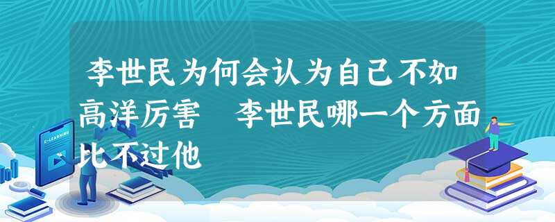 李世民为何会认为自己不如高洋厉害 李世民哪一个方面比不过他 李世民为何会认为自己不如高洋厉害 李世民哪一个方面比不过他