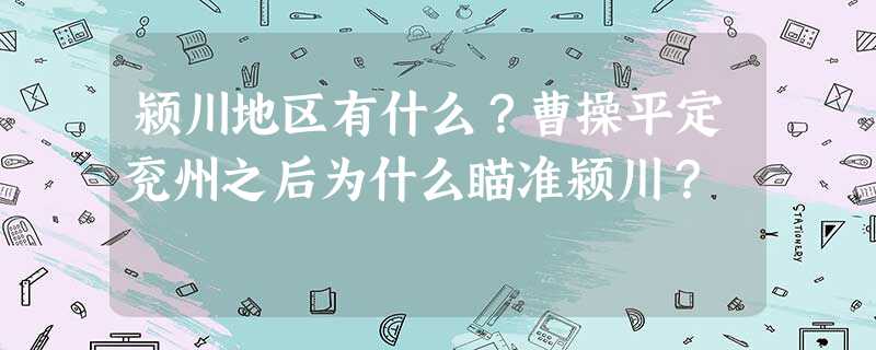 颍川地区有什么?曹操平定兖州之后为什么瞄准颍川? 颍川地区有什么?曹操平定兖州之后为什么瞄准颍川?
