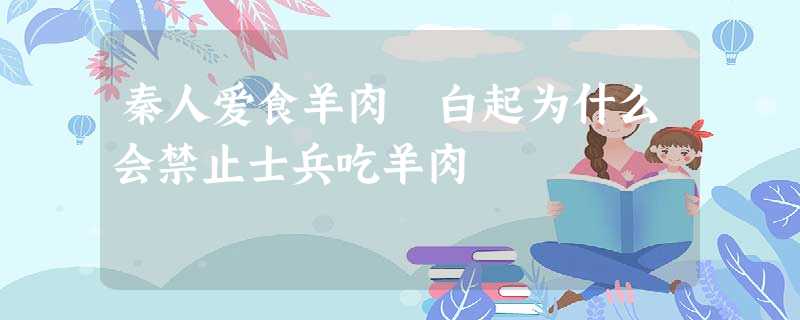 秦人爱食羊肉 白起为什么会禁止士兵吃羊肉 秦人爱食羊肉 白起为什么会禁止士兵吃羊肉