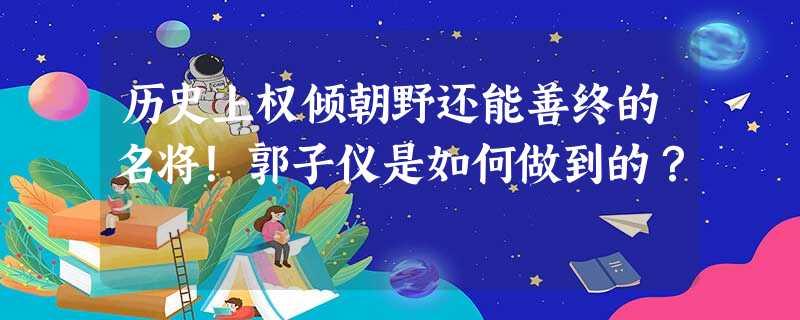 历史上权倾朝野还能善终的名将!郭子仪是如何做到的? 历史上权倾朝野还能善终的名将!郭子仪是如何做到的?