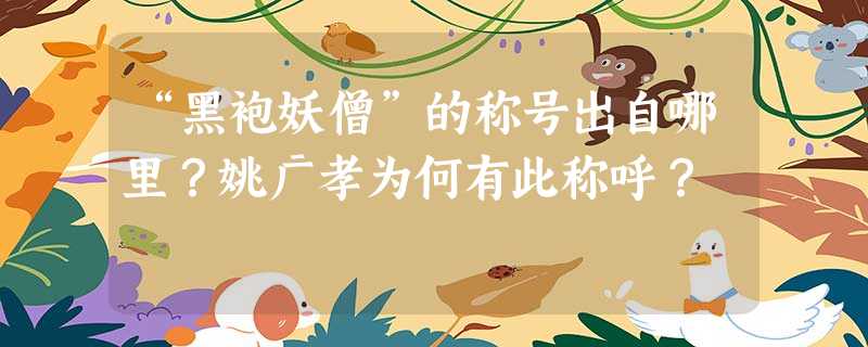 “黑袍妖僧”的称号出自哪里?姚广孝为何有此称呼? “黑袍妖僧”的称号出自哪里?姚广孝为何有此称呼?