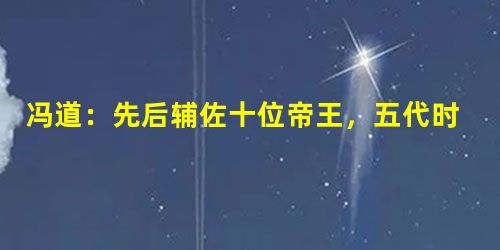 冯道:先后辅佐十位帝王,五代时的不倒翁! 冯道:先后辅佐十位帝王,五代时的不倒翁!