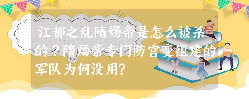 江都之乱隋炀帝是怎么被杀的?隋炀帝专门防宫变组建的军队为何没用? 江都之乱隋炀帝是怎么被杀的?隋炀帝专门防宫变组建的军队为何没用?