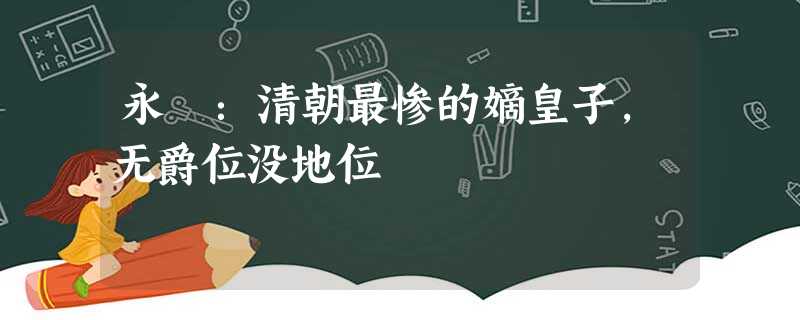 永璂:清朝最惨的嫡皇子,无爵位没地位 永璂:清朝最惨的嫡皇子,无爵位没地位